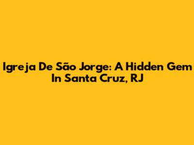 Igreja De São Jorge: A Hidden Gem In Santa Cruz, RJ