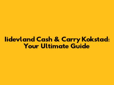 Iidevland Cash & Carry Kokstad: Your Ultimate Guide