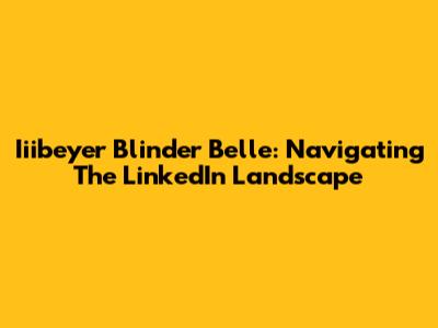 Iiibeyer Blinder Belle: Navigating The LinkedIn Landscape