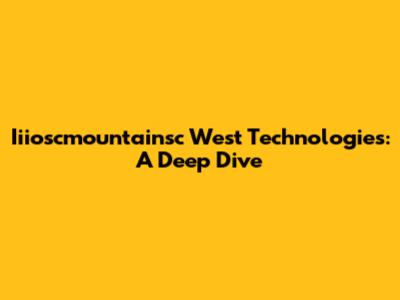 Iiioscmountainsc West Technologies: A Deep Dive