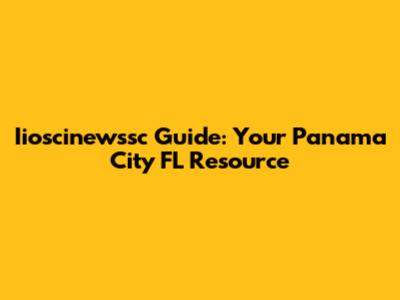 Iioscinewssc Guide: Your Panama City FL Resource