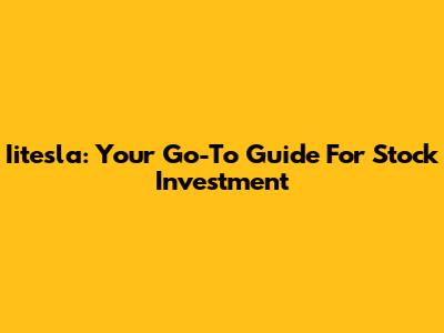 Iitesla: Your Go-To Guide For Stock Investment