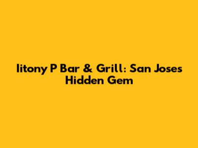 Iitony P Bar & Grill: San Jose's Hidden Gem
