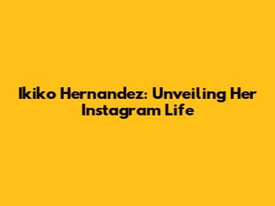 Ikiko Hernandez: Unveiling Her Instagram Life