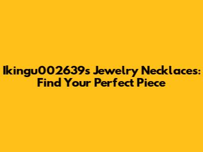 Ikingu002639s Jewelry Necklaces: Find Your Perfect Piece