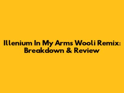 Illenium 'In My Arms' Wooli Remix: Breakdown & Review