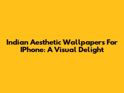 Indian Aesthetic Wallpapers For IPhone: A Visual Delight