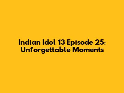Indian Idol 13 Episode 25: Unforgettable Moments