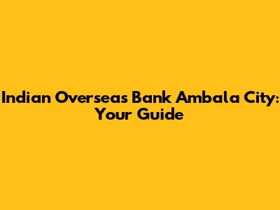 Indian Overseas Bank Ambala City: Your Guide