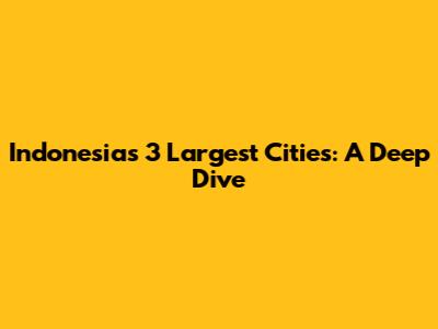 Indonesia's 3 Largest Cities: A Deep Dive