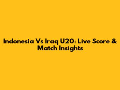 Indonesia Vs Iraq U20: Live Score & Match Insights