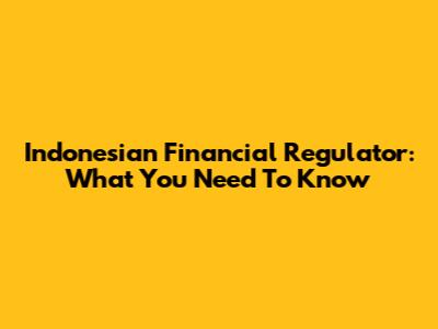 Indonesian Financial Regulator: What You Need To Know