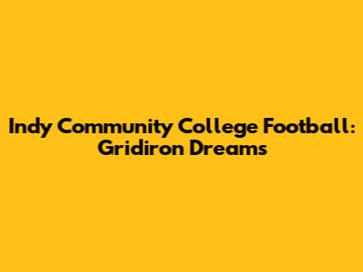 Indy Community College Football: Gridiron Dreams