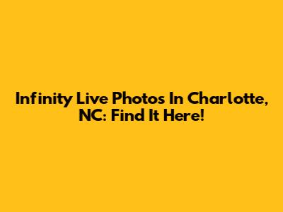Infinity Live Photos In Charlotte, NC: Find It Here!