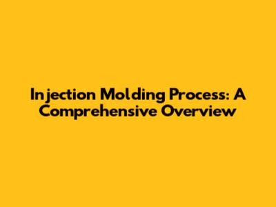 Injection Molding Process: A Comprehensive Overview