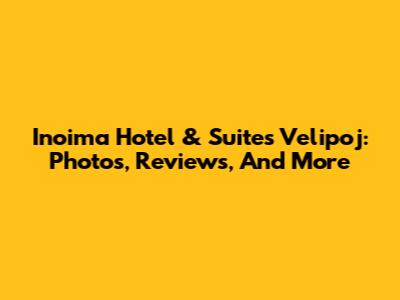 Inoima Hotel & Suites Velipoj: Photos, Reviews, And More