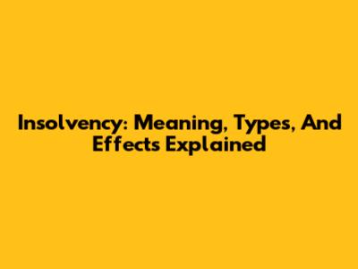 Insolvency: Meaning, Types, And Effects Explained