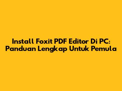 Install Foxit PDF Editor Di PC: Panduan Lengkap Untuk Pemula