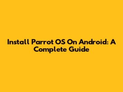 Install Parrot OS On Android: A Complete Guide