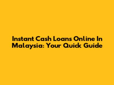 Instant Cash Loans Online In Malaysia: Your Quick Guide