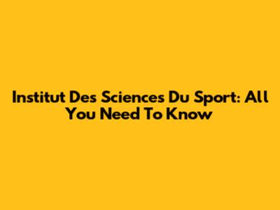 Institut Des Sciences Du Sport: All You Need To Know