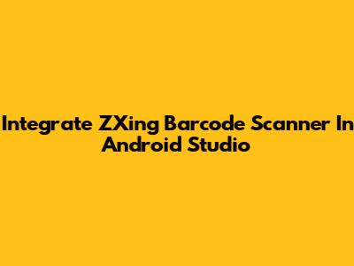 Integrate ZXing Barcode Scanner In Android Studio