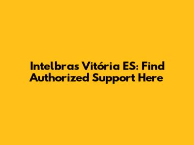 Intelbras Vitória ES: Find Authorized Support Here