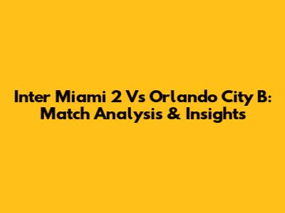 Inter Miami 2 Vs Orlando City B: Match Analysis & Insights