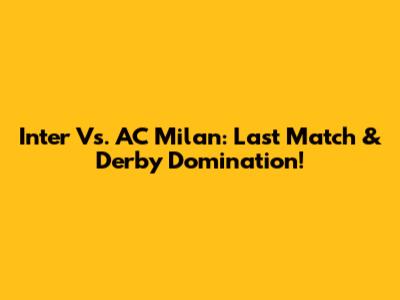 Inter Vs. AC Milan: Last Match & Derby Domination!