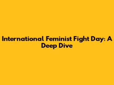 International Feminist Fight Day: A Deep Dive