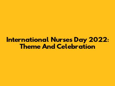 International Nurses Day 2022: Theme And Celebration