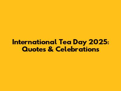 International Tea Day 2025: Quotes & Celebrations