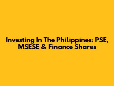Investing In The Philippines: PSE, MSESE & Finance Shares