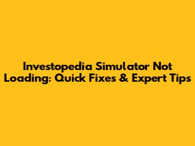 Investopedia Simulator Not Loading: Quick Fixes & Expert Tips