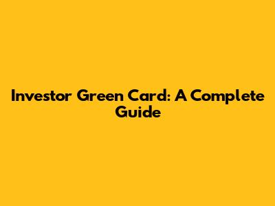 Investor Green Card: A Complete Guide