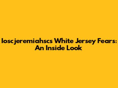 Ioscjeremiahsc's White Jersey Fears: An Inside Look