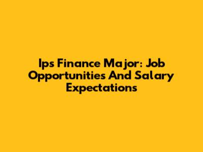 Ips Finance Major: Job Opportunities And Salary Expectations