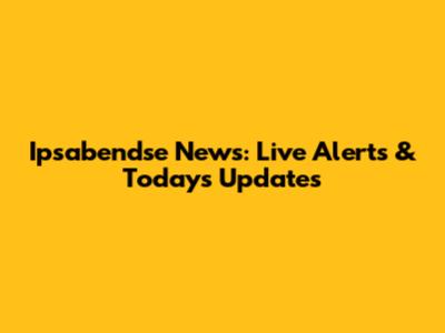 Ipsabendse News: Live Alerts & Today's Updates