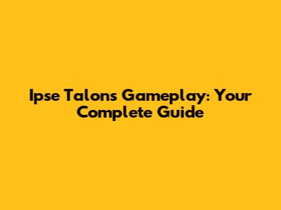 Ipse Talons Gameplay: Your Complete Guide