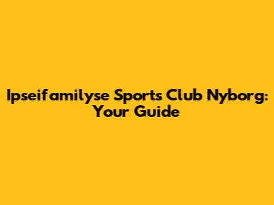 Ipseifamilyse Sports Club Nyborg: Your Guide