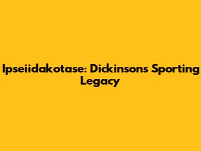 Ipseiidakotase: Dickinson's Sporting Legacy