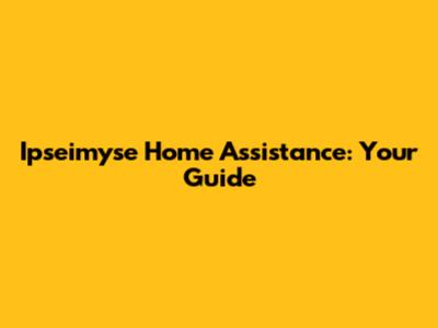 Ipseimyse Home Assistance: Your Guide