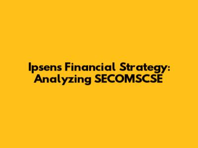 Ipsen's Financial Strategy: Analyzing SECOMSCSE