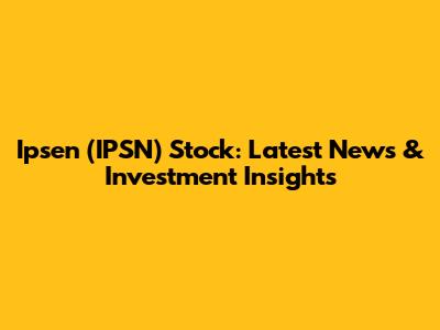 Ipsen (IPSN) Stock: Latest News & Investment Insights