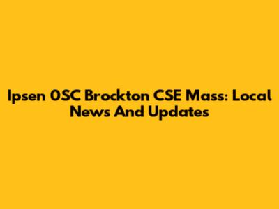 Ipsen 0SC Brockton CSE Mass: Local News And Updates