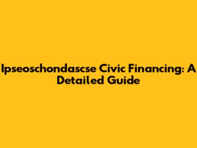 Ipseoschondascse Civic Financing: A Detailed Guide