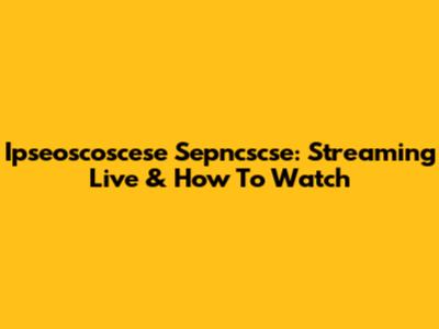 Ipseoscoscese Sepncscse: Streaming Live & How To Watch