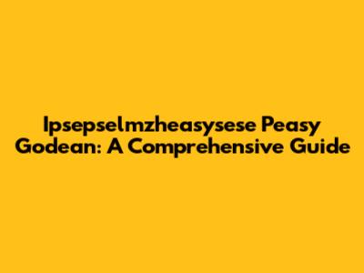 Ipsepselmzheasysese Peasy Godean: A Comprehensive Guide