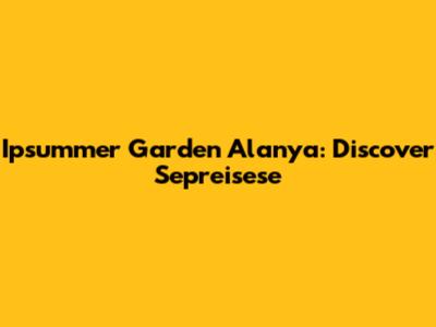 Ipsummer Garden Alanya: Discover Sepreisese