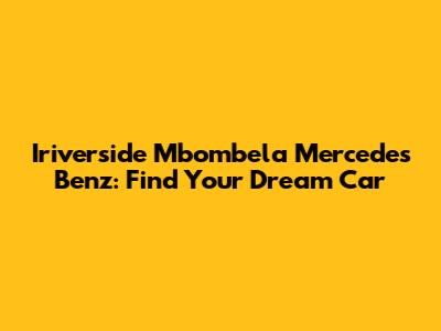 Iriverside Mbombela Mercedes Benz: Find Your Dream Car